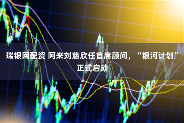 瑞银网配资 阿来刘慈欣任首席顾问，“银河计划”正式启动