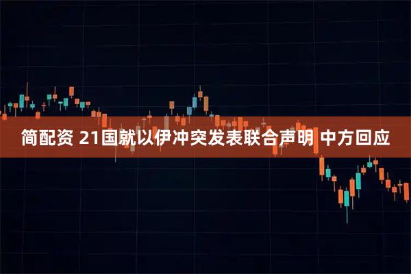 简配资 21国就以伊冲突发表联合声明 中方回应