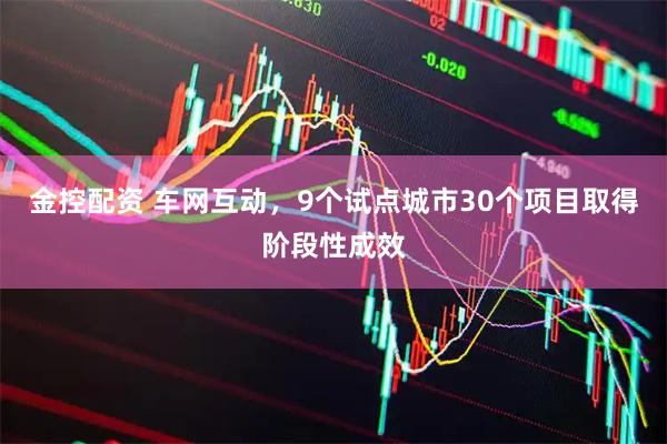金控配资 车网互动，9个试点城市30个项目取得阶段性成效