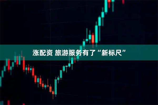 涨配资 旅游服务有了“新标尺”