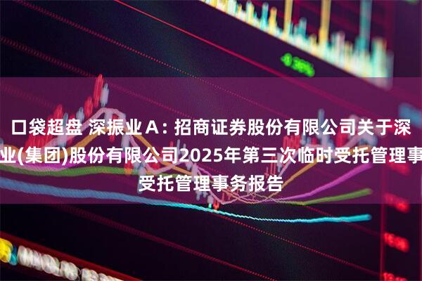 口袋超盘 深振业A: 招商证券股份有限公司关于深圳市振业(集团)股份有限公司2025年第三次临时受托管理事务报告