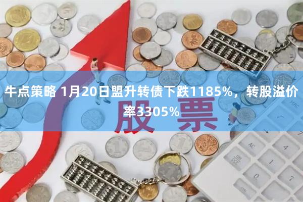牛点策略 1月20日盟升转债下跌1185%，转股溢价率3305%