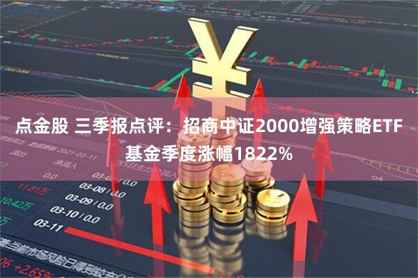 点金股 三季报点评:招商中证2000增强策略ETF基金季度涨幅1822%