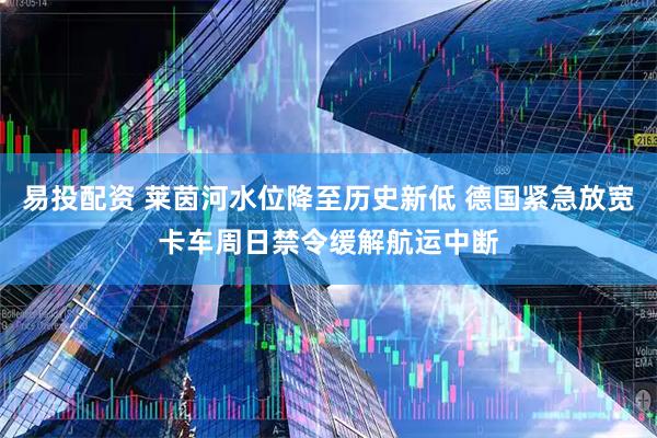 易投配资 莱茵河水位降至历史新低 德国紧急放宽卡车周日禁令缓解航运中断